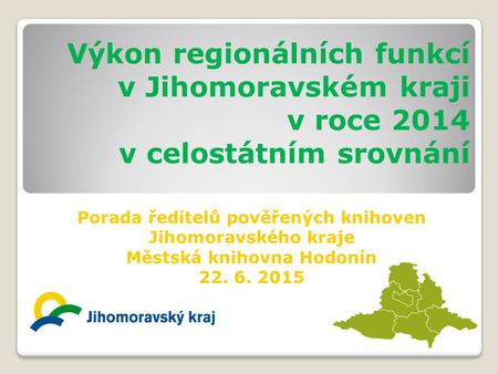 Výkon regionálních funkcí v Jihomoravském kraji v roce 2014 v celostátním srovnání Porada ředitelů pověřených knihoven Jihomoravského kraje Městská knihovna.