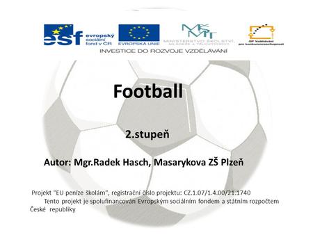 2.stupeň Autor: Mgr.Radek Hasch, Masarykova ZŠ Plzeň Football Projekt EU peníze školám, registrační číslo projektu: CZ.1.07/1.4.00/21.1740 Tento projekt.