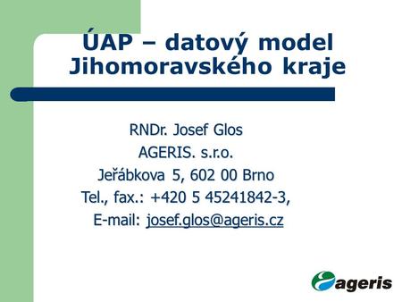 ÚAP – datový model Jihomoravského kraje RNDr. Josef Glos AGERIS. s.r.o. Jeřábkova 5, 602 00 Brno Tel., fax.: +420 5 45241842-3,