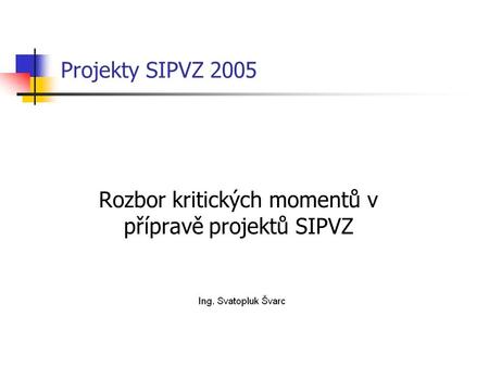 Projekty SIPVZ 2005 Rozbor kritických momentů v přípravě projektů SIPVZ.