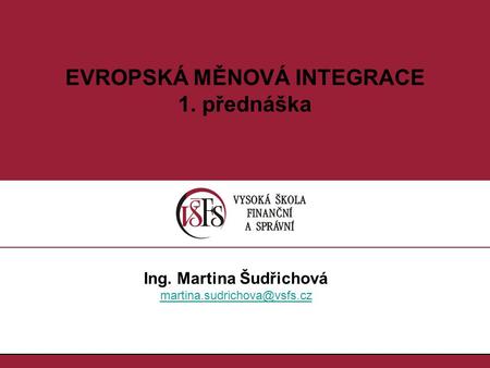 1.1. EVROPSKÁ MĚNOVÁ INTEGRACE 1. přednáška Ing. Martina Šudřichová