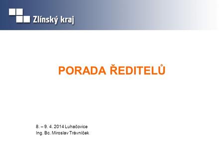 PORADA ŘEDITELŮ 8. – 9. 4. 2014 Luhačovice Ing. Bc. Miroslav Trávníček.