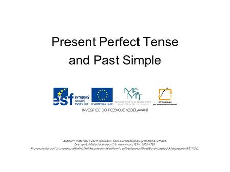 Present Perfect Tense and Past Simple Autorem materiálu a všech jeho částí, není-li uvedeno jinak, je Romana Petrová. Dostupné z Metodického portálu www.rvp.cz,
