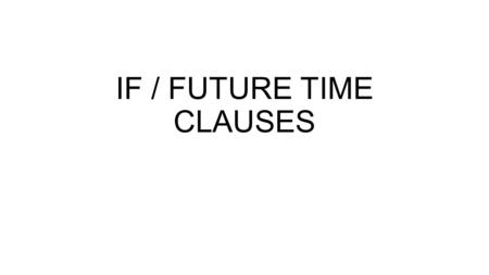 IF / FUTURE TIME CLAUSES. 1)I´ll wait here. You´ll get back. (until) 2)Give me a ring. You´ll hear some news. (when) 3)The TV programme will end. I´ll.