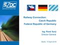 Berlin, 15 April 2016 Railway Connection: Czech Republic Federal Republic of Germany Ing. Pavel Surý Director General.
