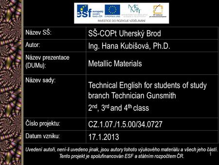 Název SŠ: SŠ-COPt Uherský Brod Autor: Ing. Hana Kubišová, Ph.D. Název prezentace (DUMu): Metallic Materials Název sady: Technical English for students.