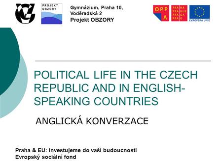 Praha & EU: Investujeme do vaší budoucnosti Evropský sociální fond Gymnázium, Praha 10, Voděradská 2 Projekt OBZORY POLITICAL LIFE IN THE CZECH REPUBLIC.