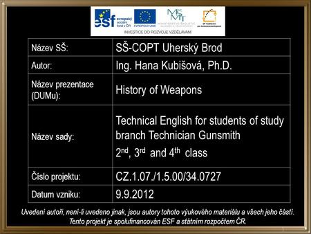 Název SŠ: SŠ-COPT Uherský Brod Autor: Ing. Hana Kubišová, Ph.D. Název prezentace (DUMu): History of Weapons Název sady: Technical English for students.