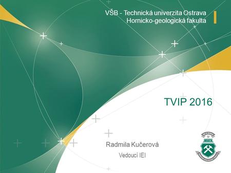 VŠB - Technická univerzita Ostrava Hornicko-geologická fakulta Vedoucí IEI Radmila Kučerová TVIP 2016.