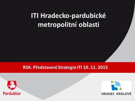 ITI Hradecko-pardubické metropolitní oblasti RSK. Představení Strategie ITI 10. 11. 2015.