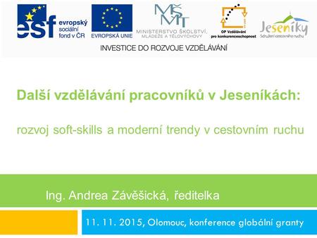 11. 11. 2015, Olomouc, konference globální granty Ing. Andrea Závěšická, ředitelka PhDr. Jan Další vzdělávání pracovníků v Jeseníkách: rozvoj soft-skills.