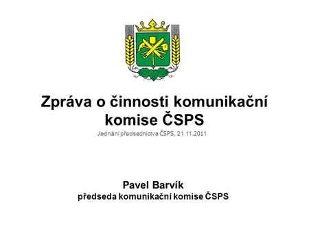 Zpráva o činnosti komunikační komise ČSPS Pavel Barvík předseda komunikační komise ČSPS Jednání předsednictva ČSPS, 21.11.201 1.