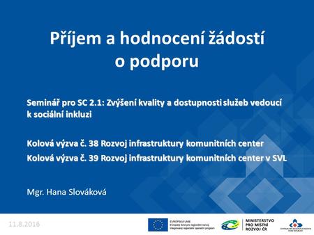 Příjem a hodnocení žádostí o podporu Mgr. Hana Slováková 11.8.2016 Seminář pro SC 2.1: Zvýšení kvality a dostupnosti služeb vedoucí k sociální inkluzi.