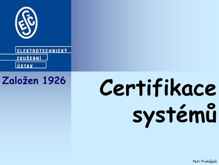 Založen 1926 Petr Prokůpek Certifikace systémů. Akreditace k certifikaci výrobků pro inspekční orgán pro kalibrační laboratoř pro zkušební laboratoř k.
