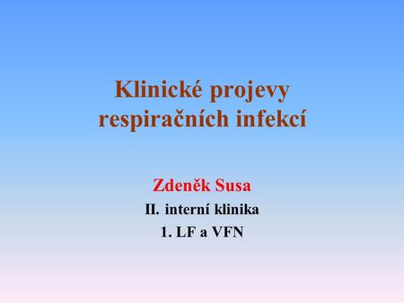 Klinické projevy respiračních infekcí Zdeněk Susa II. interní klinika 1. LF a VFN.