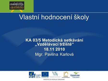 Vlastní hodnocení školy KA 03/5 Metodická setkávání „Vzdělávací tržiště“ 18.11 2010 Mgr. Pavlína Karlová.