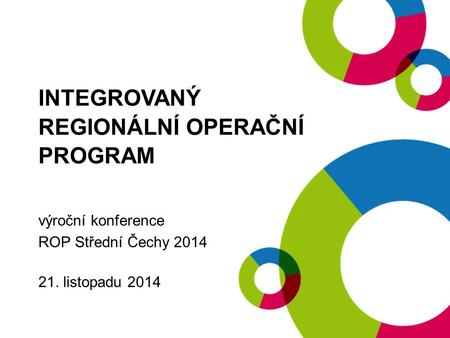 INTEGROVANÝ REGIONÁLNÍ OPERAČNÍ PROGRAM výroční konference ROP Střední Čechy 2014 21. listopadu 2014.