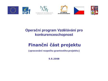 Operační program Vzdělávání pro konkurenceschopnost Finanční část projektu (zpracování rozpočtu grantového projektu) 5.5.2008.