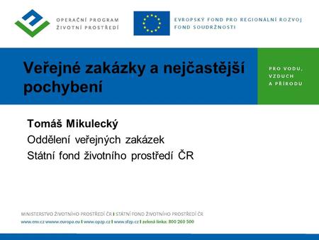 Veřejné zakázky a nejčastější pochybení Tomáš Mikulecký Oddělení veřejných zakázek Státní fond životního prostředí ČR.