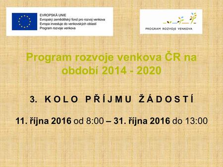 Program rozvoje venkova ČR na období 2014 - 2020 3. K O L O P Ř Í J M U Ž Á D O S T Í 11. října 2016 od 8:00 – 31. října 2016 do 13:00.