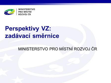 MINISTERSTVO PRO MÍSTNÍ ROZVOJ ČR Perspektivy VZ: zadávací směrnice.