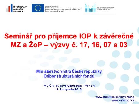 Seminář pro příjemce IOP k závěrečné MZ a ŽoP – výzvy č. 17, 16, 07 a 03 Ministerstvo vnitra České republiky.