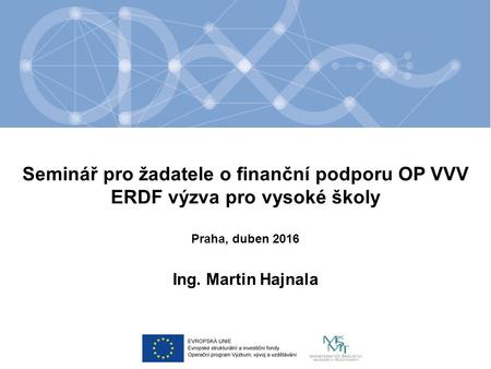 Seminář pro žadatele o finanční podporu OP VVV ERDF výzva pro vysoké školy Ing. Martin Hajnala Praha, duben 2016.