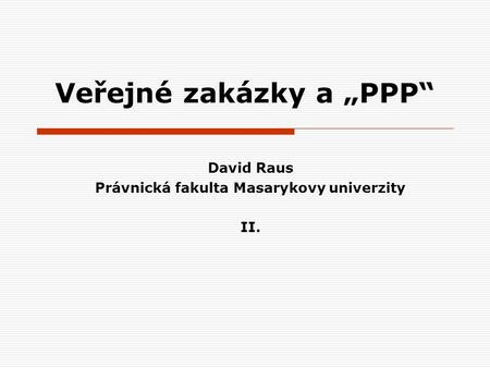 Veřejné zakázky a „PPP“ David Raus Právnická fakulta Masarykovy univerzity II.