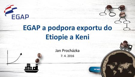 EGAP a podpora exportu do Etiopie a Keni Jan Procházka 7. 4. 2016.