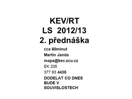 KEV/RT LS 2012/13 2. přednáška cca 60minut Martin Janda EK 205 377 63 4435 DODELAT CO DNES BUDE V SOUVISLOSTECH.