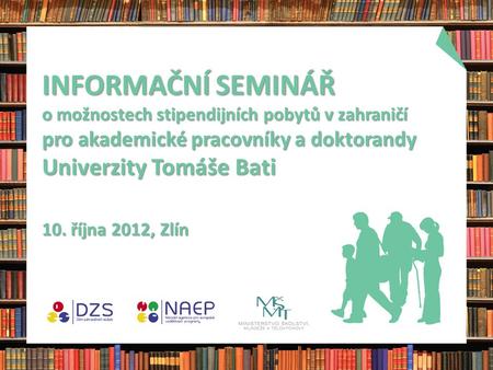 INFORMAČNÍ SEMINÁŘ o možnostech stipendijních pobytů v zahraničí pro akademické pracovníky a doktorandy Univerzity Tomáše Bati 10. října 2012, Zlín.