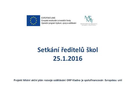 Setkání ředitelů škol 25.1.2016 Projekt Místní akční plán rozvoje vzdělávání ORP Kladno je spolufinancován Evropskou unií.