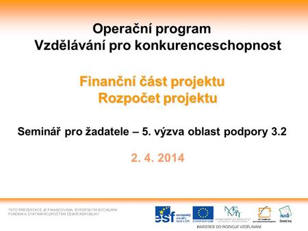1 Operační program Vzdělávání pro konkurenceschopnost Finanční část projektu Rozpočet projektu Seminář pro žadatele – 5. výzva oblast podpory 3.2 2. 4.