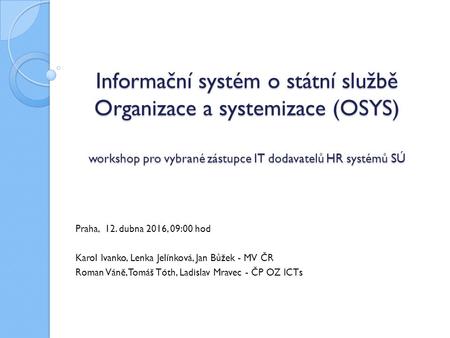 Informační systém o státní službě Organizace a systemizace (OSYS) workshop pro vybrané zástupce IT dodavatelů HR systémů SÚ Informační systém o státní.