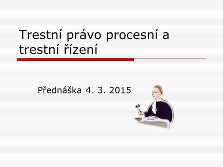 Trestní právo procesní a trestní řízení Přednáška 4. 3. 2015.