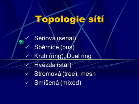 Topologie sítí Sériová (serial) Sběrnice (bus) Kruh (ring), Dual ring Hvězda (star) Stromová (tree), mesh Smíšená (mixed)