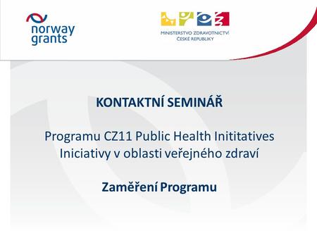 KONTAKTNÍ SEMINÁŘ Programu CZ11 Public Health Inititatives Iniciativy v oblasti veřejného zdraví Zaměření Programu.