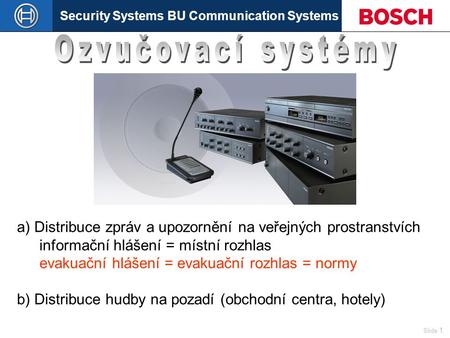 Security Systems BU Communication Systems Slide 1 a) Distribuce zpráv a upozornění na veřejných prostranstvích informační hlášení = místní rozhlas evakuační.