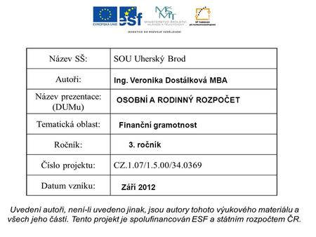 Ing. Veronika Dostálková MBA OSOBNÍ A RODINNÝ ROZPOČET Finanční gramotnost 3. ročník Září 2012.