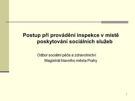 1 Postup při provádění inspekce v místě poskytování sociálních služeb Odbor sociální péče a zdravotnictví Magistrát hlavního města Prahy.