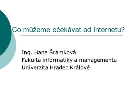 Co můžeme očekávat od Internetu? Ing. Hana Šrámková Fakulta informatiky a managementu Univerzita Hradec Králové.