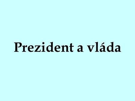 Prezident a vláda. Prezident ● Prezident je titul, kterým se označuje vedoucí organizace, obchodní společnosti nebo státu. V některých jazycích (francouzština)