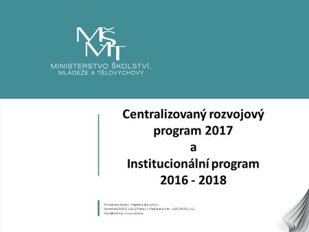 1 Centralizovaný rozvojový program 2017 a Institucionální program 2016 - 2018 Ministerstvo školství, mládeže a tělovýchovy Karmelitská 529/5, 118 12 Praha.