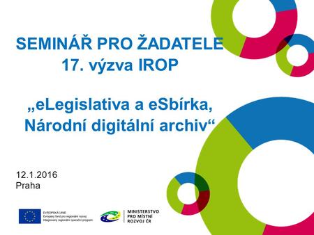 SEMINÁŘ PRO ŽADATELE 17. výzva IROP „eLegislativa a eSbírka, Národní digitální archiv“ 12.1.2016 Praha.
