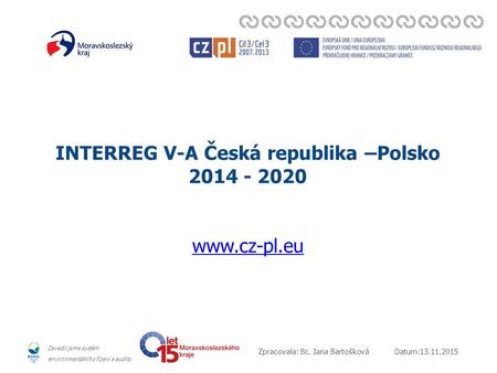 Datum:13.11.2015Zpracovala: Bc. Jana Bartošková Zavedli jsme systém environmentálního řízení a auditu INTERREG V-A Česká republika –Polsko 2014 - 2020.