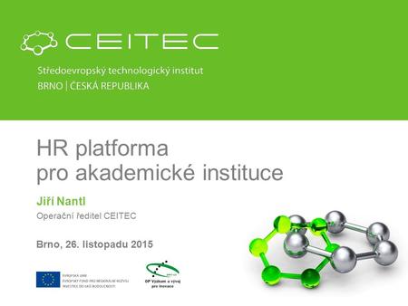 HR platforma pro akademické instituce Jiří Nantl Operační ředitel CEITEC Brno, 26. listopadu 2015.