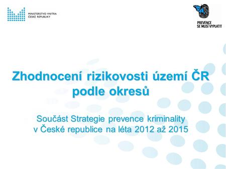 Zhodnocení rizikovosti území ČR podle okresů Součást Strategie prevence kriminality v České republice na léta 2012 až 2015.