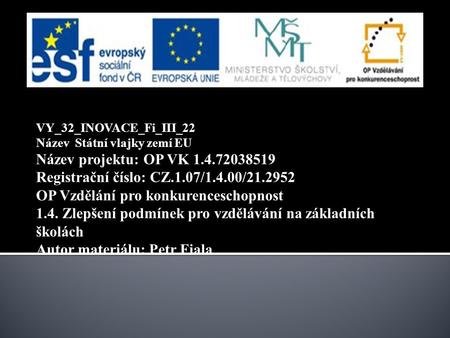 VY_32_INOVACE_Fi_III_22 Název Státní vlajky zemí EU Název projektu: OP VK 1.4.72038519 Registrační číslo: CZ.1.07/1.4.00/21.2952 OP Vzdělání pro konkurenceschopnost.
