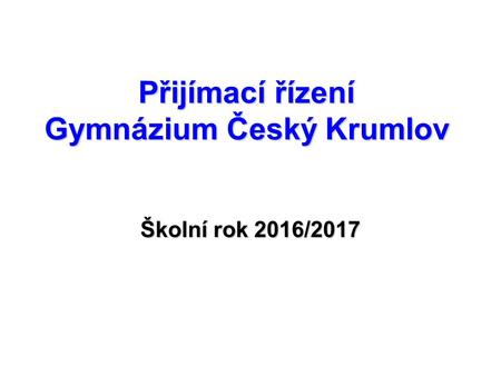Přijímací řízení Gymnázium Český Krumlov Školní rok 2016/2017.