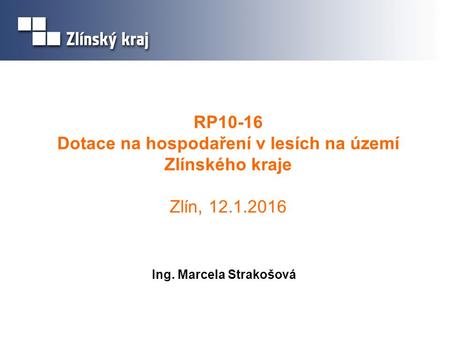 RP10-16 Dotace na hospodaření v lesích na území Zlínského kraje Zlín, 12.1.2016 Ing. Marcela Strakošová.